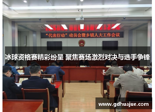 冰球资格赛精彩纷呈 聚焦赛场激烈对决与选手争锋