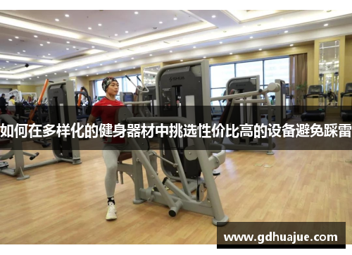 如何在多样化的健身器材中挑选性价比高的设备避免踩雷